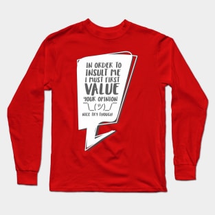 In order to insult me, I must first value your opinion Long Sleeve T-Shirt